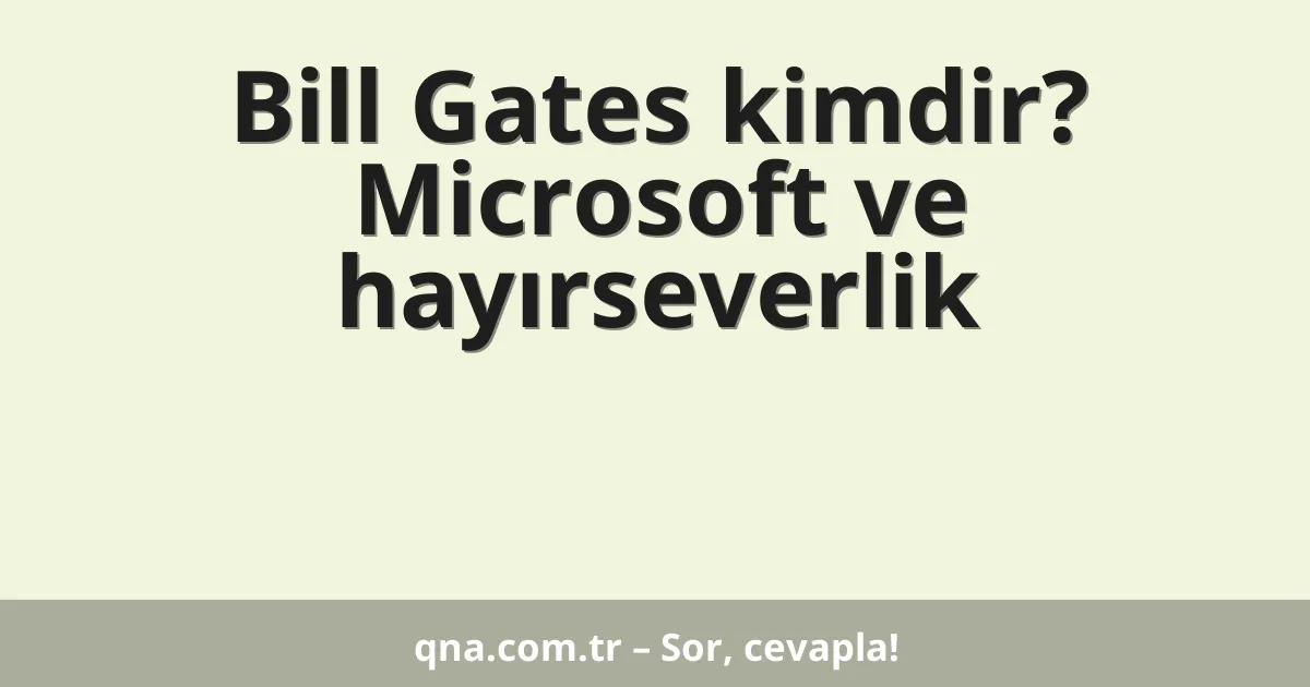 Bill Gates kimdir? Microsoft ve hayırseverlik