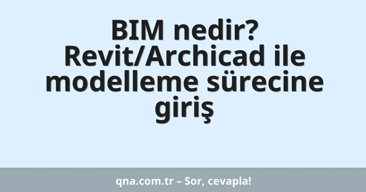 BIM nedir? Revit/Archicad ile modelleme sürecine giriş