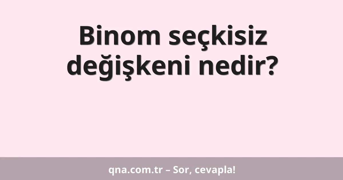 Binom seçkisiz değişkeni nedir?