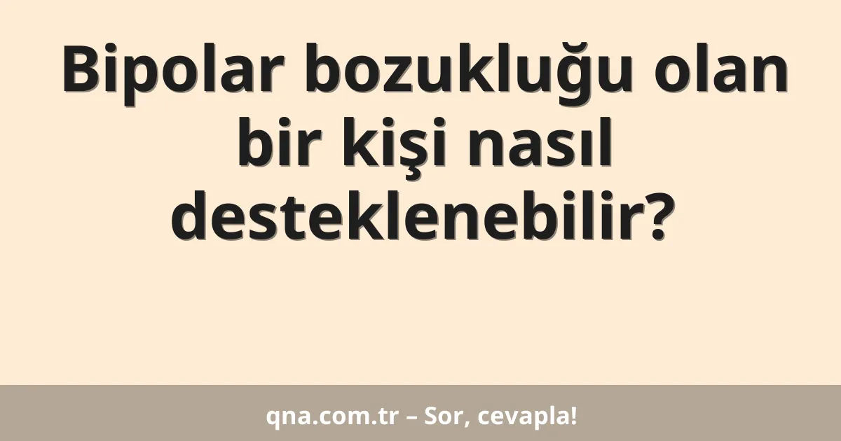 Bipolar bozukluğu olan bir kişi nasıl desteklenebilir?