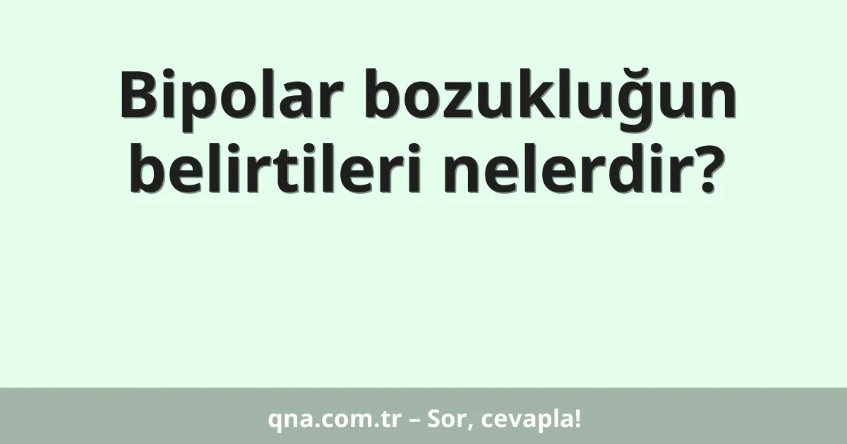 Bipolar bozukluğun belirtileri nelerdir?