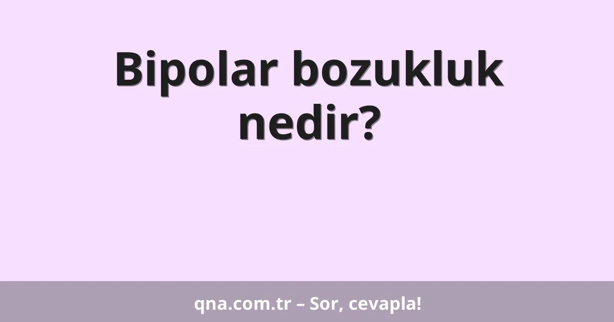 Bipolar bozukluk nedir?