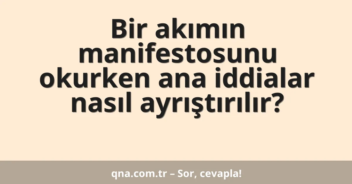 Bir akımın manifestosunu okurken ana iddialar nasıl ayrıştırılır?