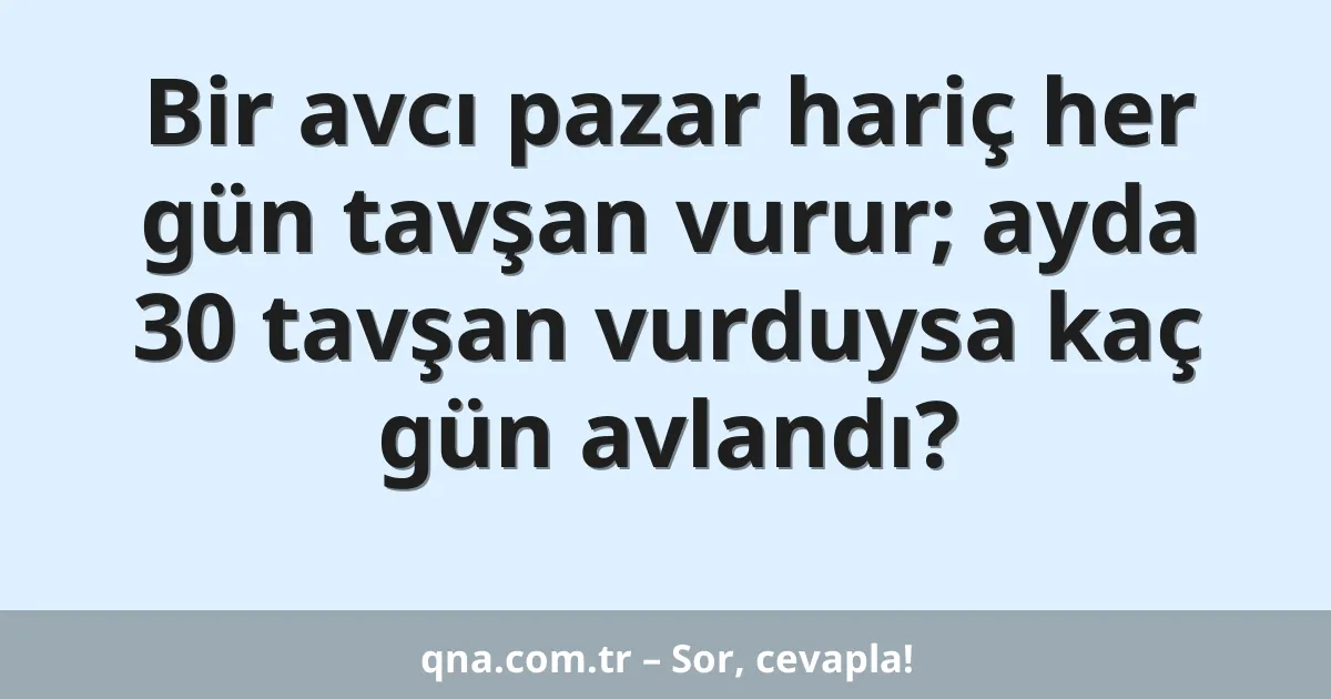 Bir avcı pazar hariç her gün tavşan vurur; ayda 30 tavşan vurduysa kaç gün avlandı?