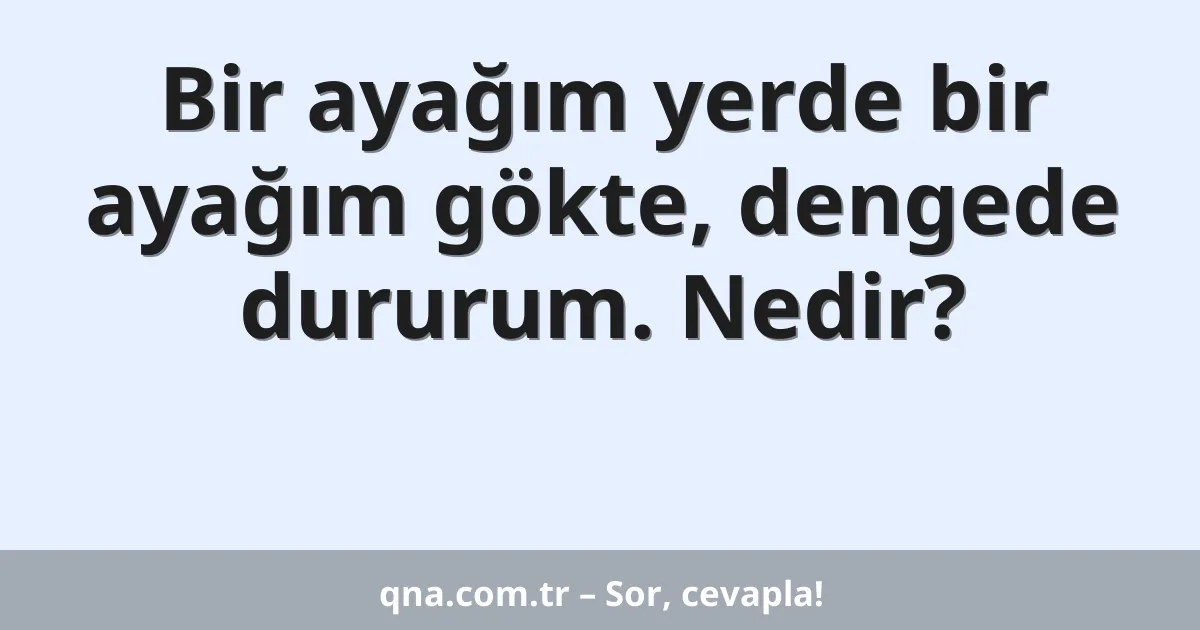 Bir ayağım yerde bir ayağım gökte, dengede dururum. Nedir?