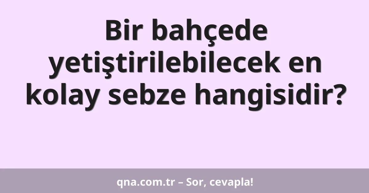 Bir bahçede yetiştirilebilecek en kolay sebze hangisidir?