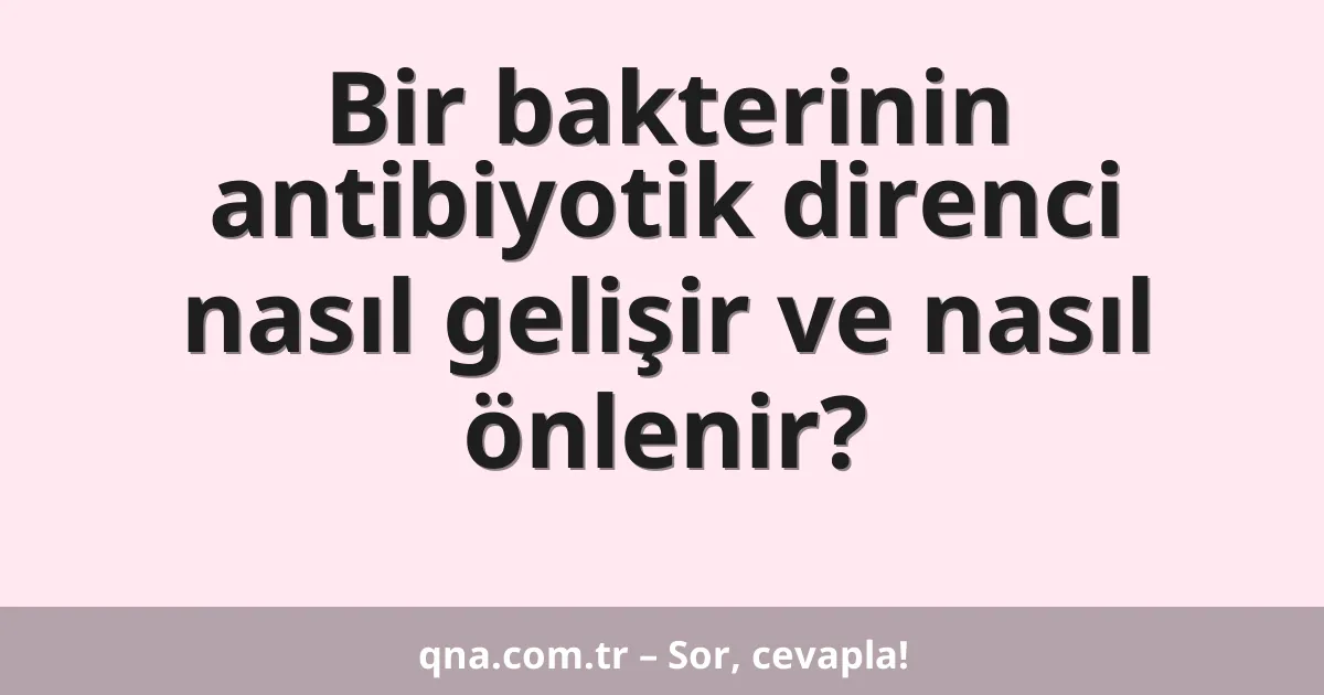 Bir bakterinin antibiyotik direnci nasıl gelişir ve nasıl önlenir?