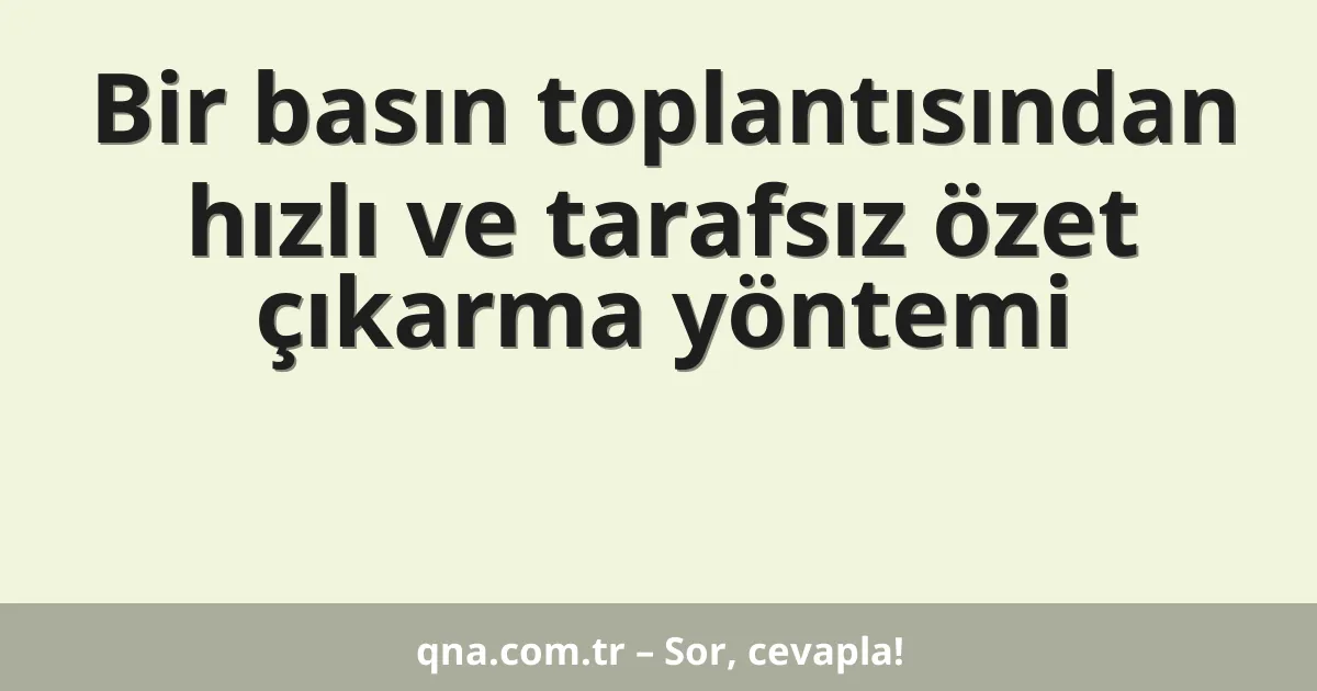 Bir basın toplantısından hızlı ve tarafsız özet çıkarma yöntemi