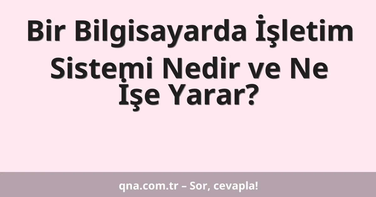 Bir Bilgisayarda İşletim Sistemi Nedir ve Ne İşe Yarar?
