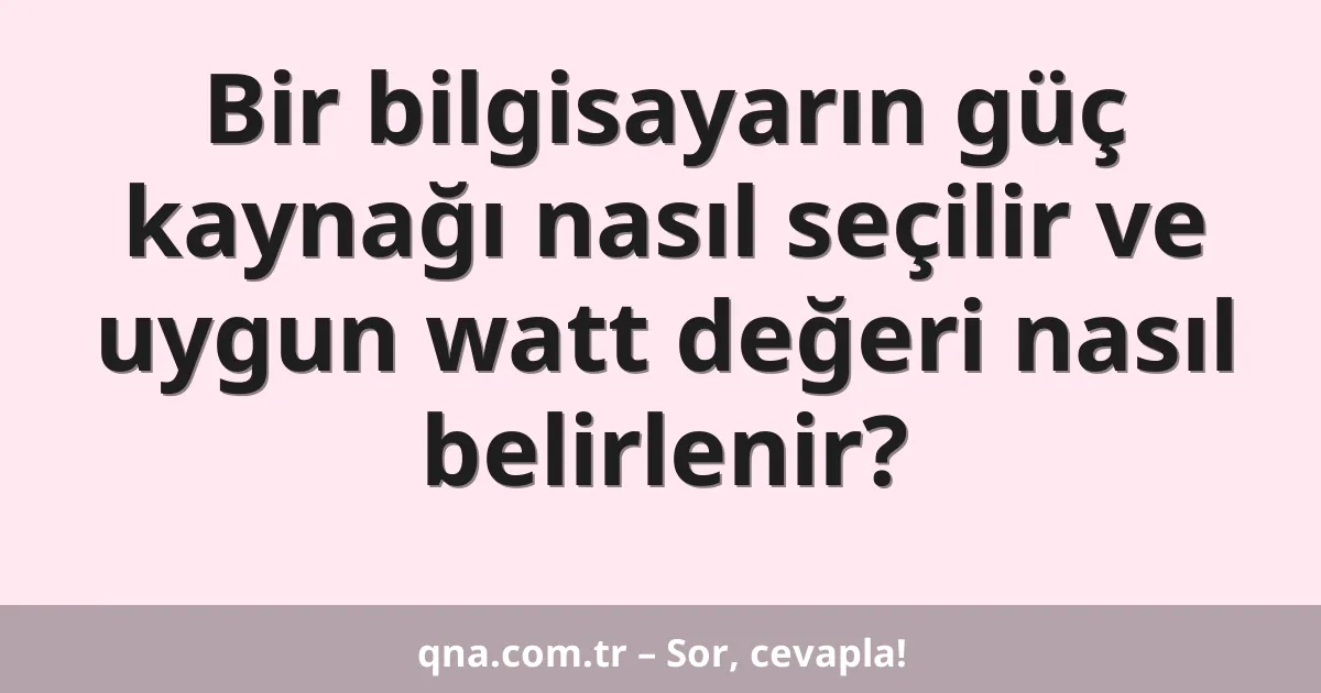Bir bilgisayarın güç kaynağı nasıl seçilir ve uygun watt değeri nasıl belirlenir?