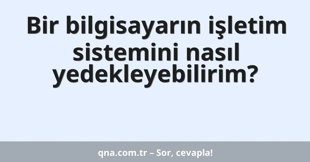 Bir bilgisayarın işletim sistemini nasıl yedekleyebilirim?