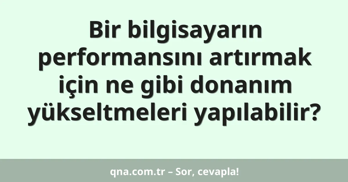 Bir bilgisayarın performansını artırmak için ne gibi donanım yükseltmeleri yapılabilir?