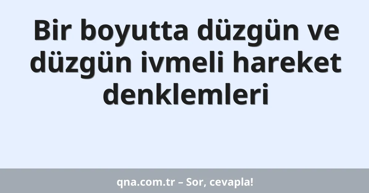 Bir boyutta düzgün ve düzgün ivmeli hareket denklemleri