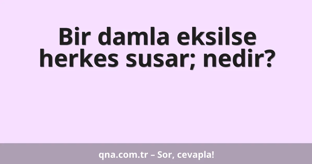 Bir damla eksilse herkes susar; nedir?