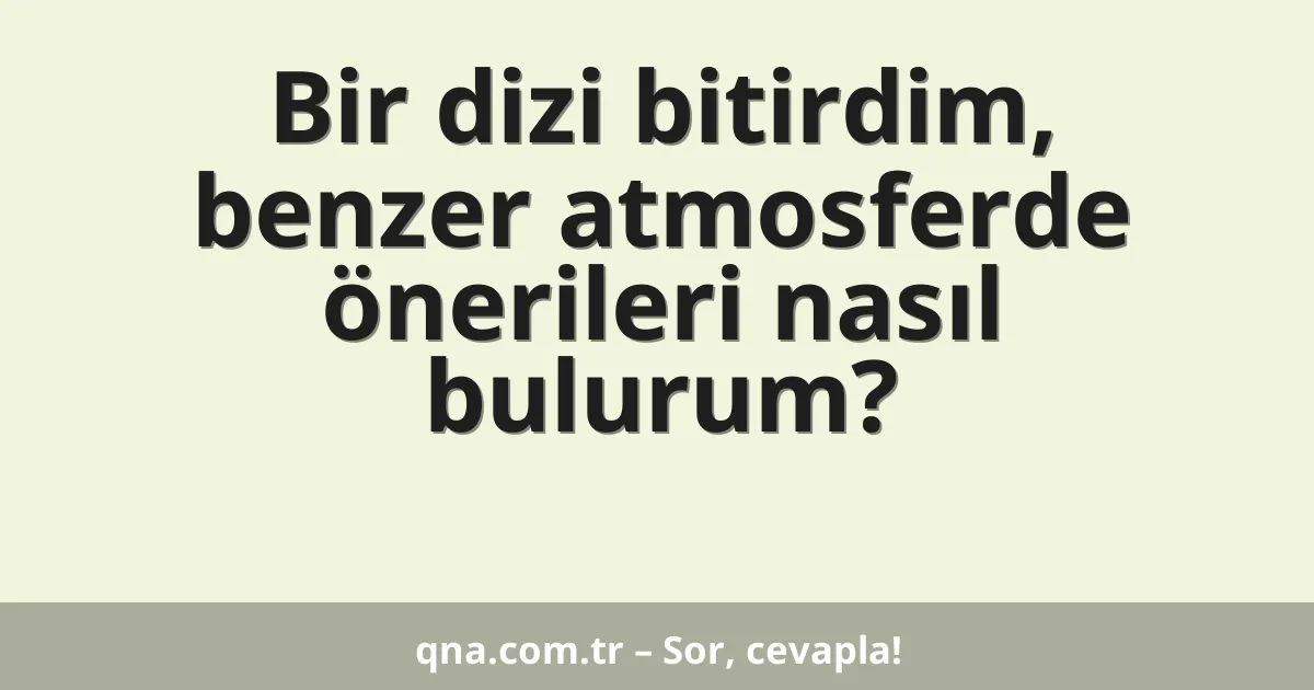 Bir dizi bitirdim, benzer atmosferde önerileri nasıl bulurum?