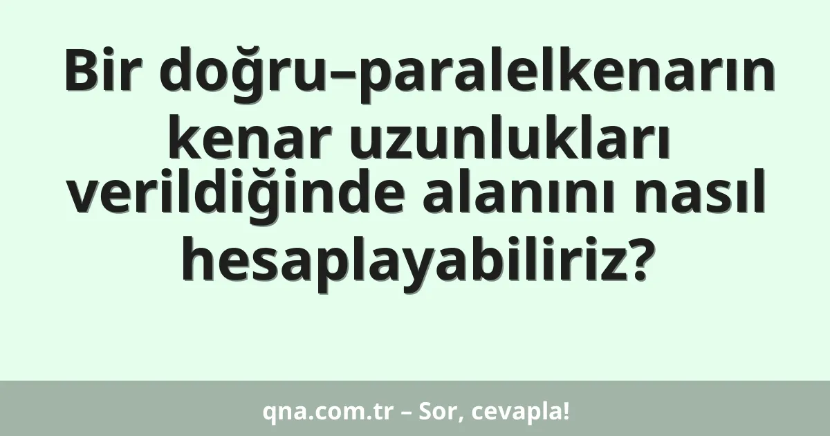 Bir doğru–paralelkenarın kenar uzunlukları verildiğinde alanını nasıl hesaplayabiliriz?
