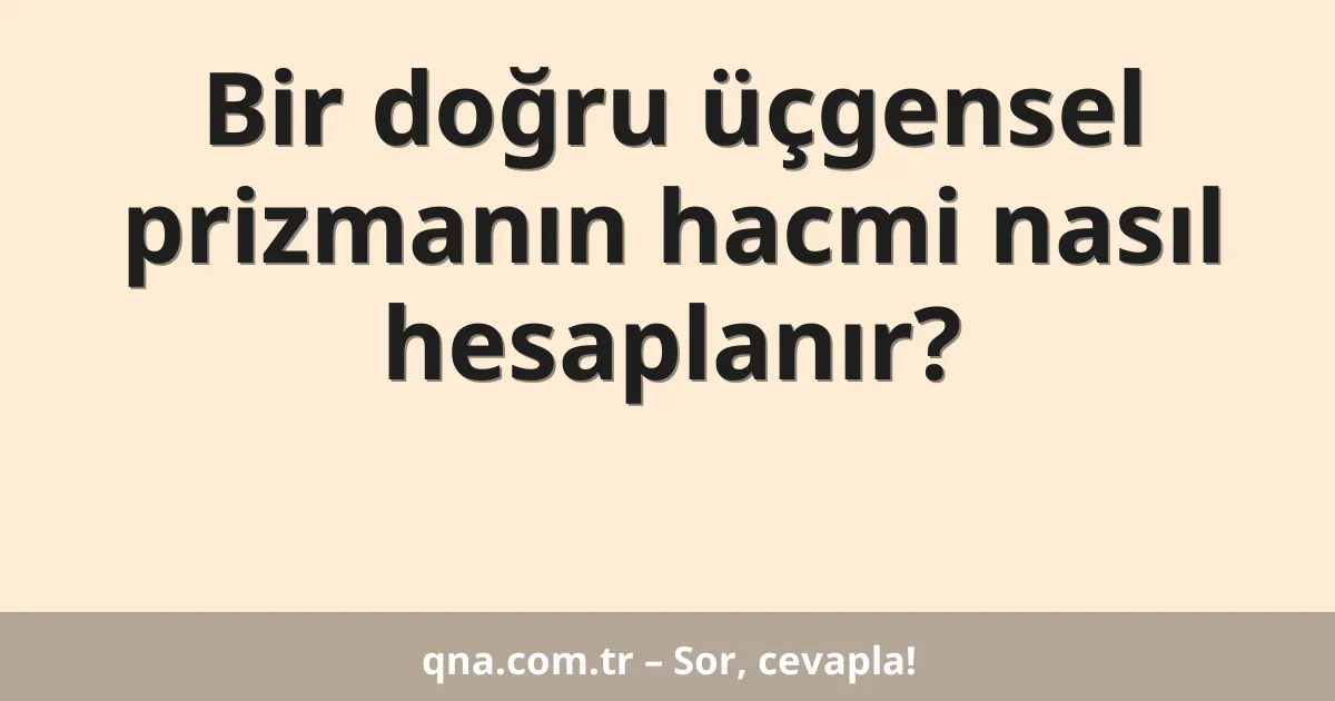 Bir doğru üçgensel prizmanın hacmi nasıl hesaplanır?