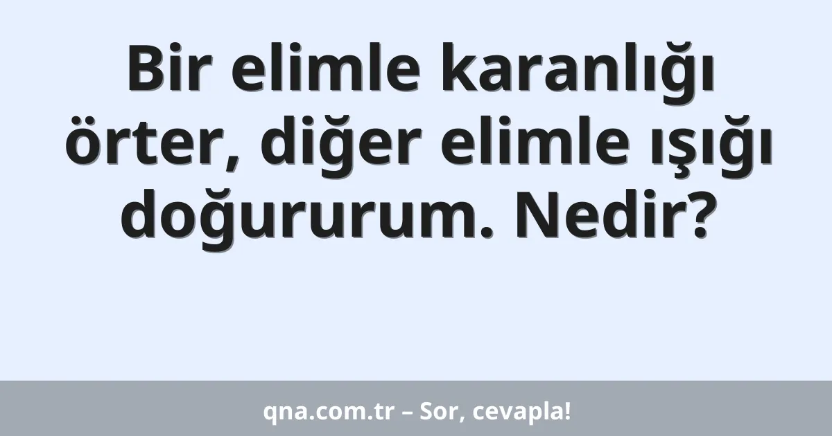 Bir elimle karanlığı örter, diğer elimle ışığı doğururum. Nedir?