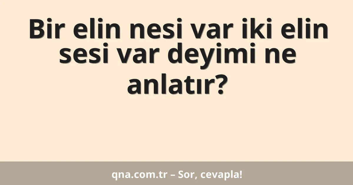 Bir elin nesi var iki elin sesi var deyimi ne anlatır?