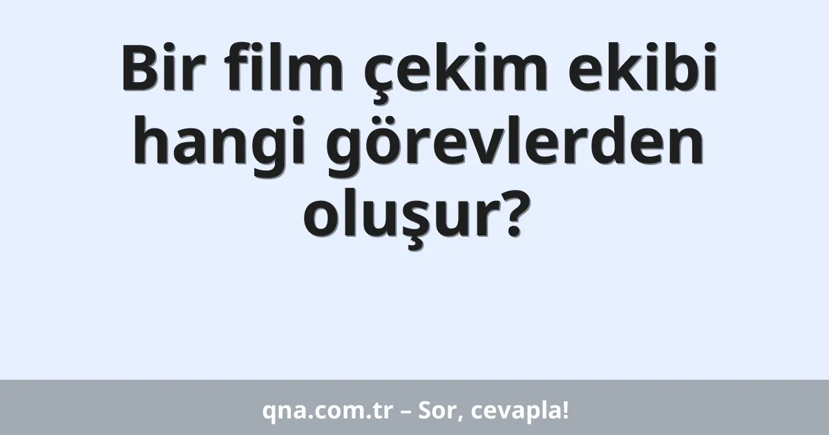Bir film çekim ekibi hangi görevlerden oluşur?