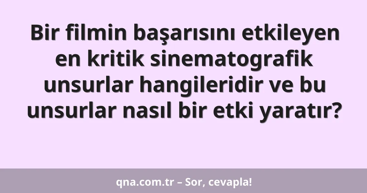 Bir filmin başarısını etkileyen en kritik sinematografik unsurlar hangileridir ve bu unsurlar nasıl bir etki yaratır?