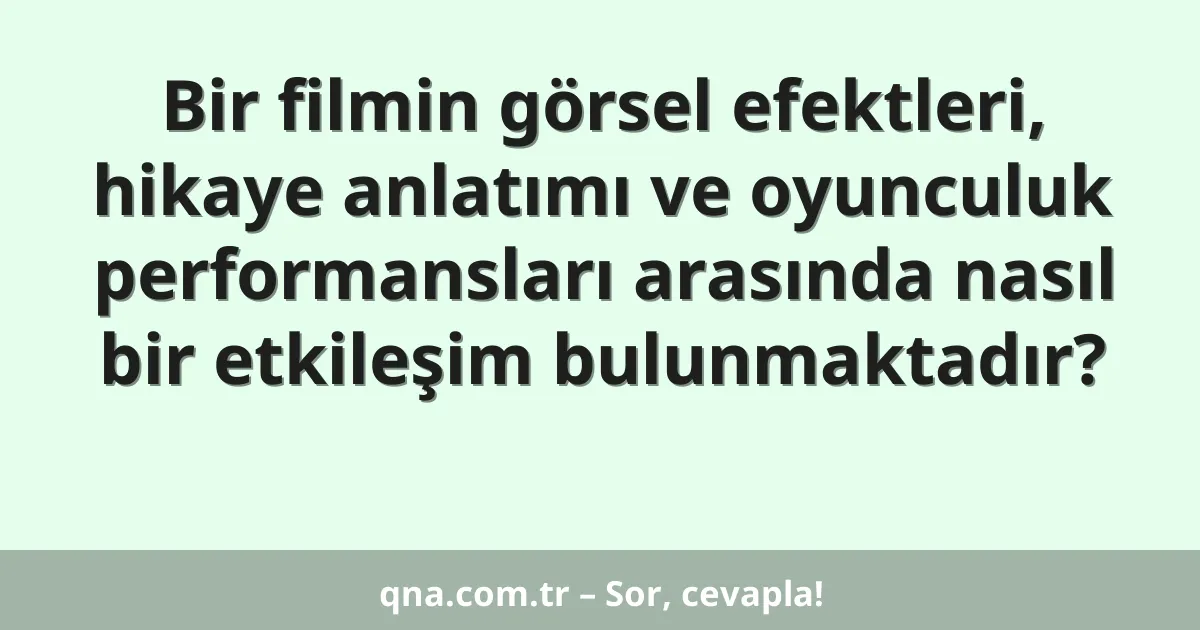 Bir filmin görsel efektleri, hikaye anlatımı ve oyunculuk performansları arasında nasıl bir etkileşim bulunmaktadır?