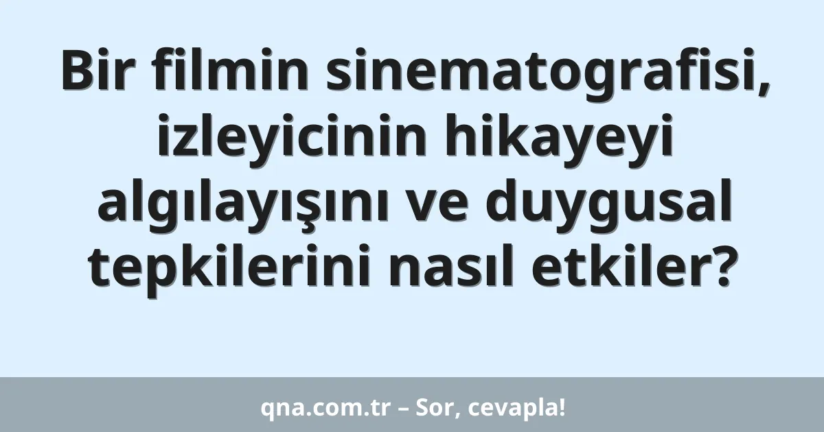 Bir filmin sinematografisi, izleyicinin hikayeyi algılayışını ve duygusal tepkilerini nasıl etkiler?