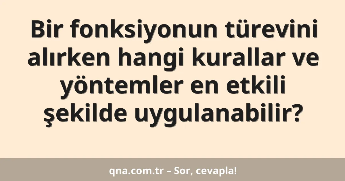 Bir fonksiyonun türevini alırken hangi kurallar ve yöntemler en etkili şekilde uygulanabilir?