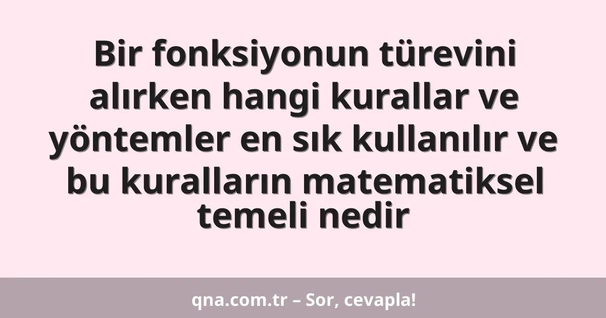 Bir fonksiyonun türevini alırken hangi kurallar ve yöntemler en sık kullanılır ve bu kuralların matematiksel temeli nedir