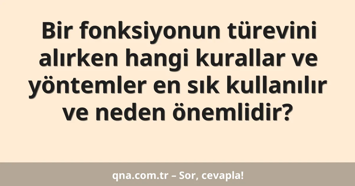 Bir fonksiyonun türevini alırken hangi kurallar ve yöntemler en sık kullanılır ve neden önemlidir?