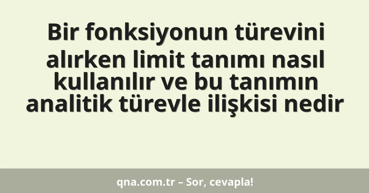 Bir fonksiyonun türevini alırken limit tanımı nasıl kullanılır ve bu tanımın analitik türevle ilişkisi nedir