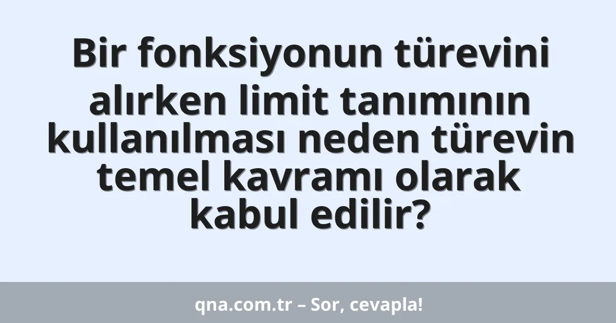 Bir fonksiyonun türevini alırken limit tanımının kullanılması neden türevin temel kavramı olarak kabul edilir?