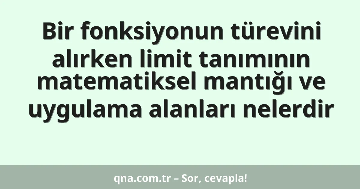 Bir fonksiyonun türevini alırken limit tanımının matematiksel mantığı ve uygulama alanları nelerdir