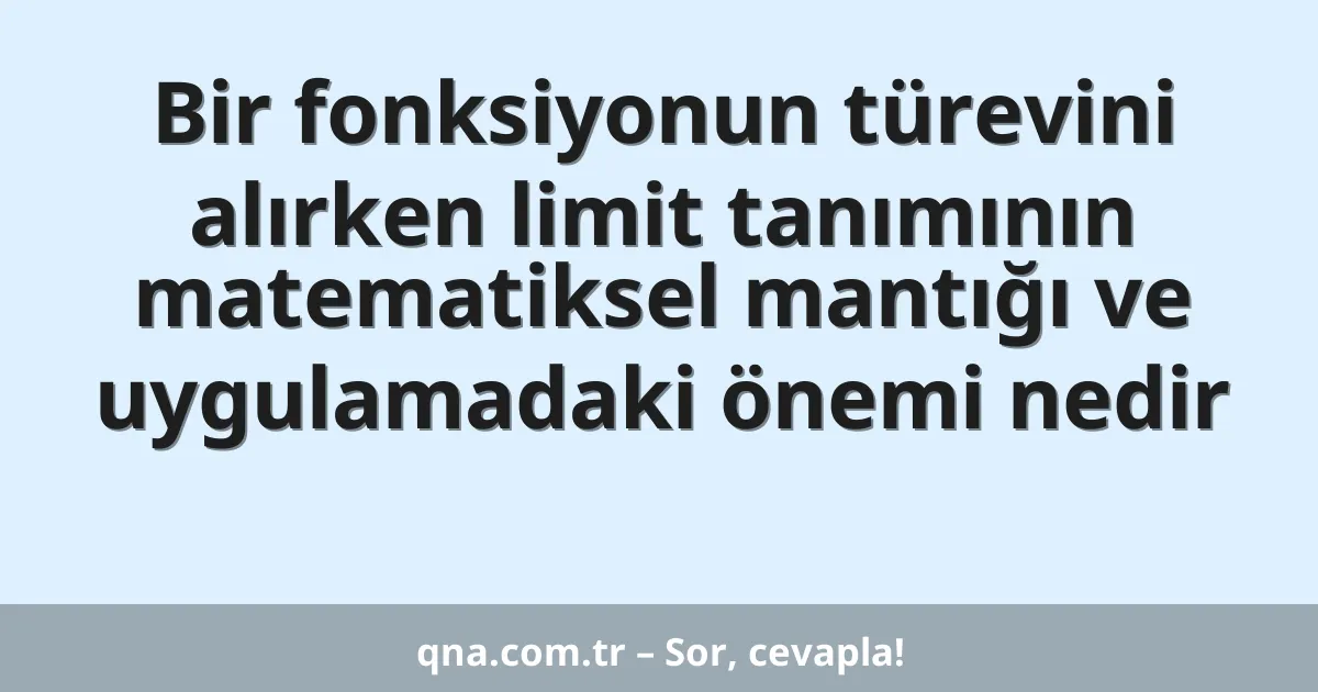Bir fonksiyonun türevini alırken limit tanımının matematiksel mantığı ve uygulamadaki önemi nedir