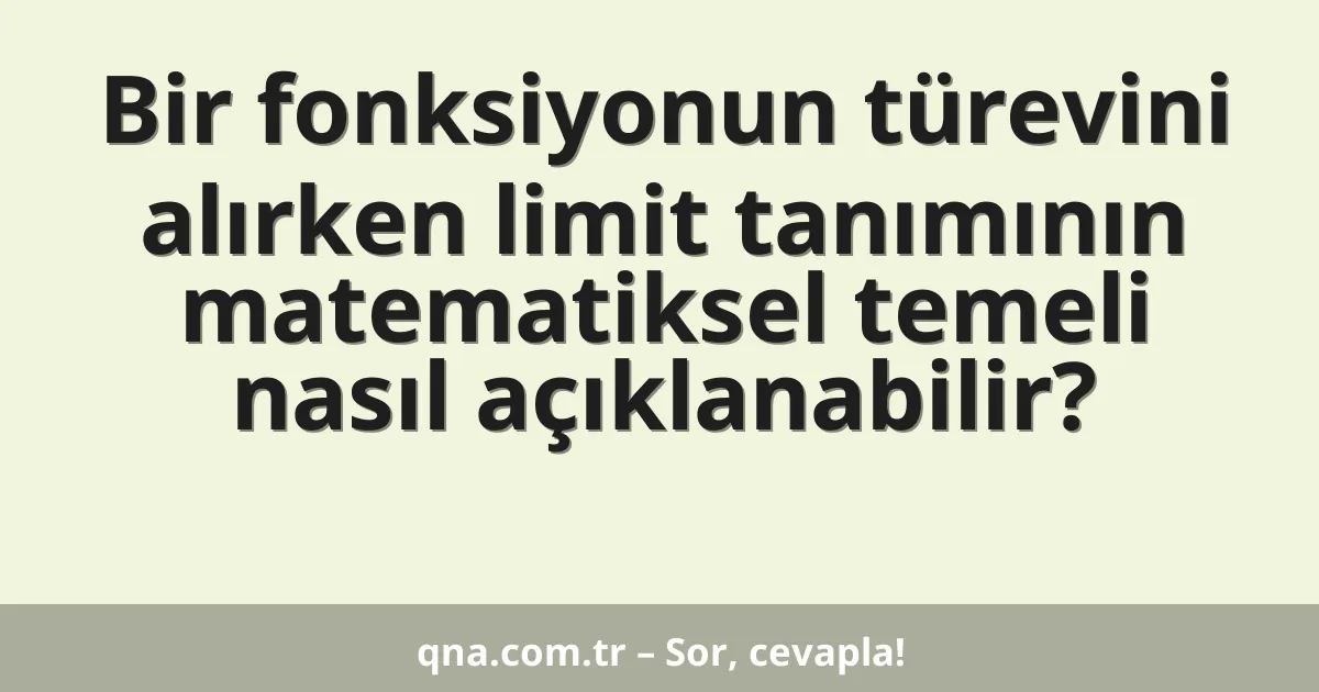 Bir fonksiyonun türevini alırken limit tanımının matematiksel temeli nasıl açıklanabilir?