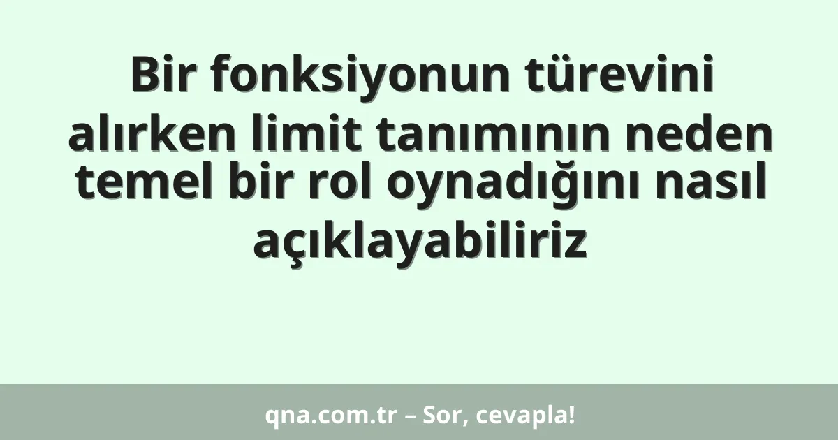 Bir fonksiyonun türevini alırken limit tanımının neden temel bir rol oynadığını nasıl açıklayabiliriz