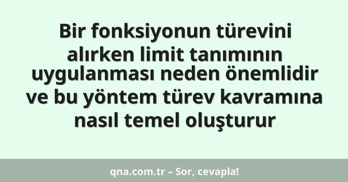 Bir fonksiyonun türevini alırken limit tanımının uygulanması neden önemlidir ve bu yöntem türev kavramına nasıl temel oluşturur