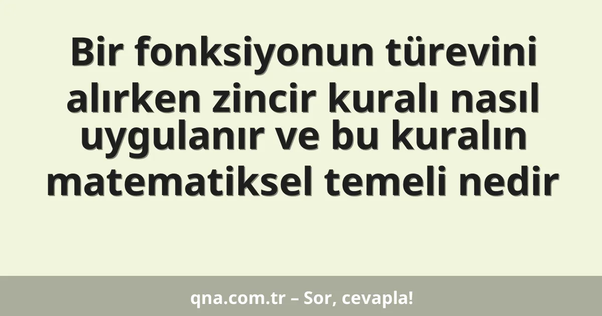 Bir fonksiyonun türevini alırken zincir kuralı nasıl uygulanır ve bu kuralın matematiksel temeli nedir