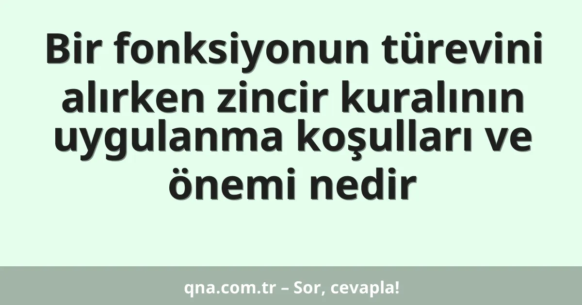 Bir fonksiyonun türevini alırken zincir kuralının uygulanma koşulları ve önemi nedir