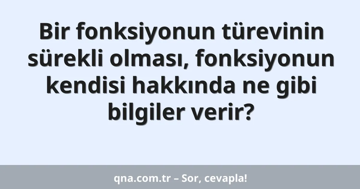 Bir fonksiyonun türevinin sürekli olması, fonksiyonun kendisi hakkında ne gibi bilgiler verir?