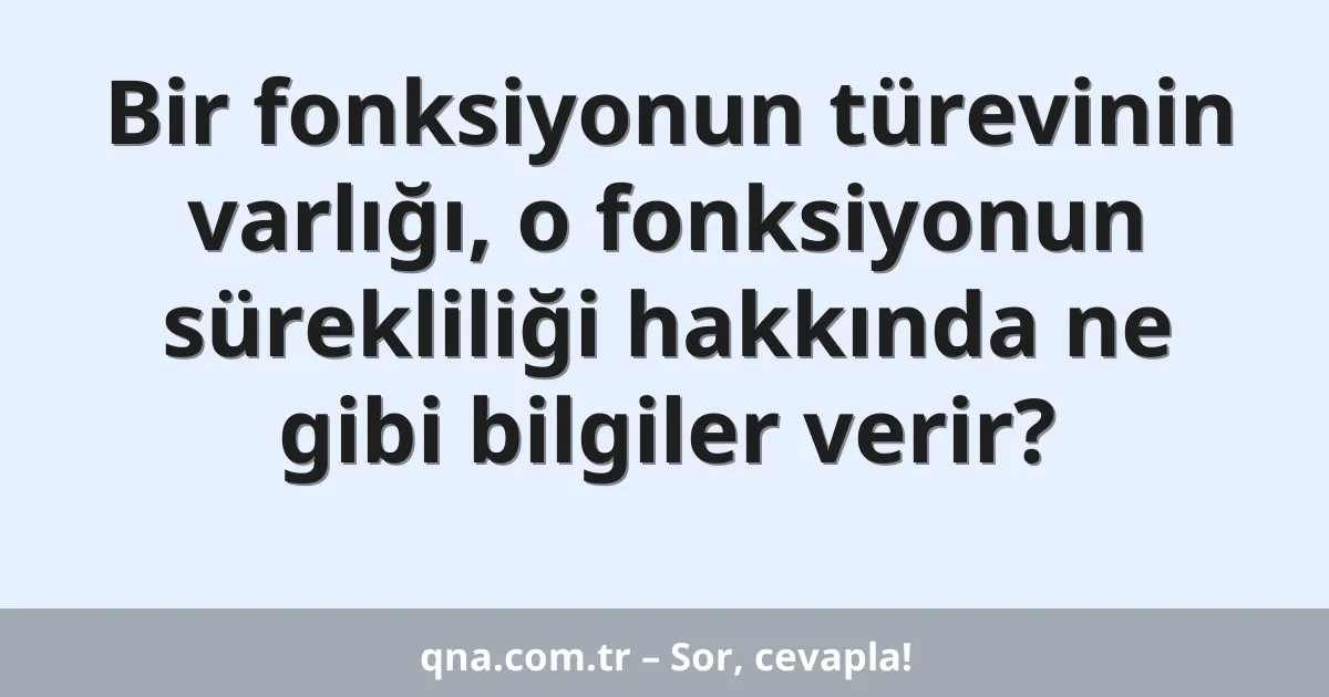 Bir fonksiyonun türevinin varlığı, o fonksiyonun sürekliliği hakkında ne gibi bilgiler verir?