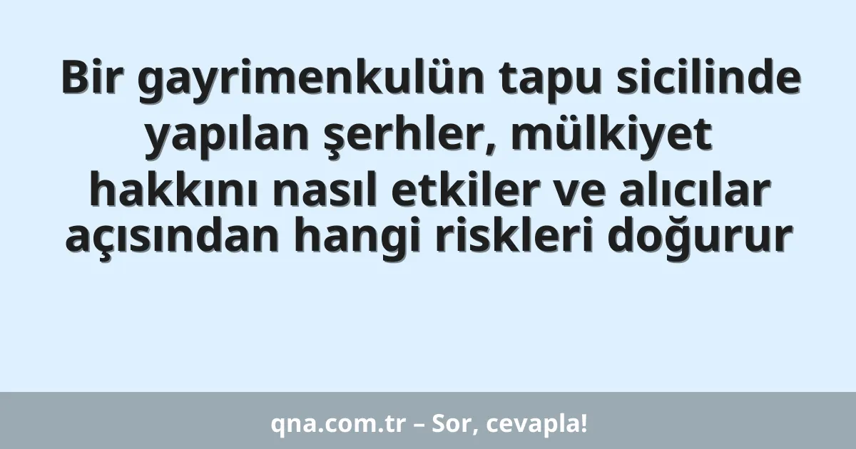 Bir gayrimenkulün tapu sicilinde yapılan şerhler, mülkiyet hakkını nasıl etkiler ve alıcılar açısından hangi riskleri doğurur