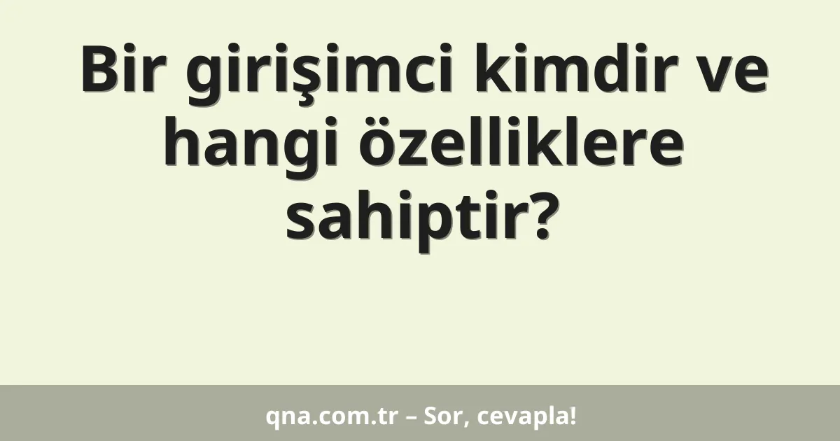 Bir girişimci kimdir ve hangi özelliklere sahiptir?