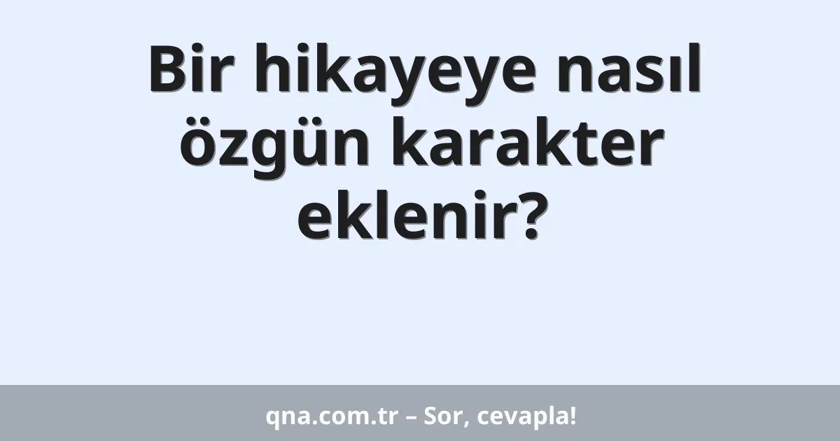 Bir hikayeye nasıl özgün karakter eklenir?