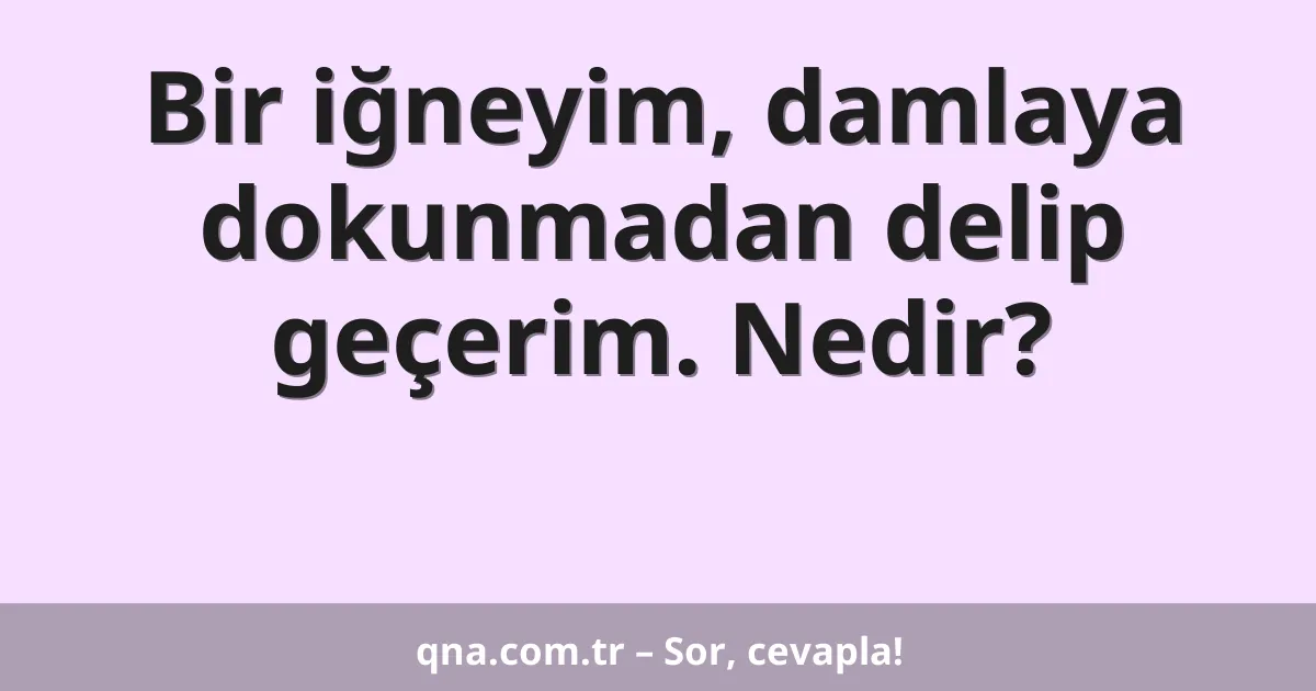 Bir iğneyim, damlaya dokunmadan delip geçerim. Nedir?