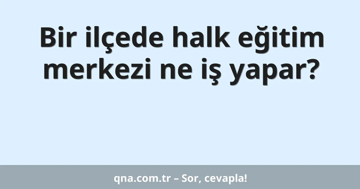 Bir ilçede halk eğitim merkezi ne iş yapar?