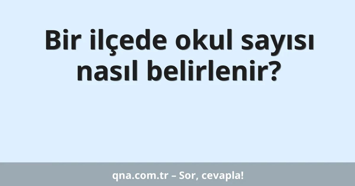 Bir ilçede okul sayısı nasıl belirlenir?