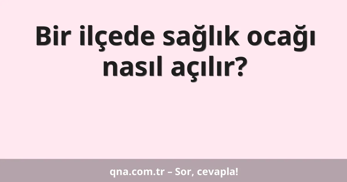 Bir ilçede sağlık ocağı nasıl açılır?