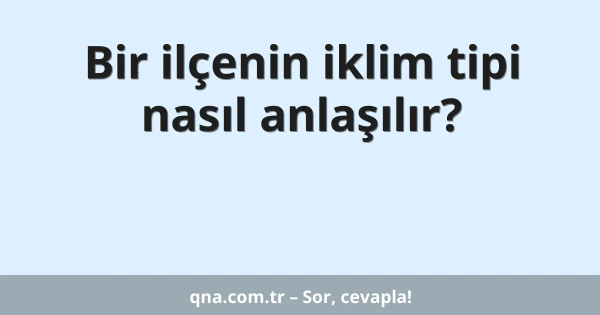 Bir ilçenin iklim tipi nasıl anlaşılır?