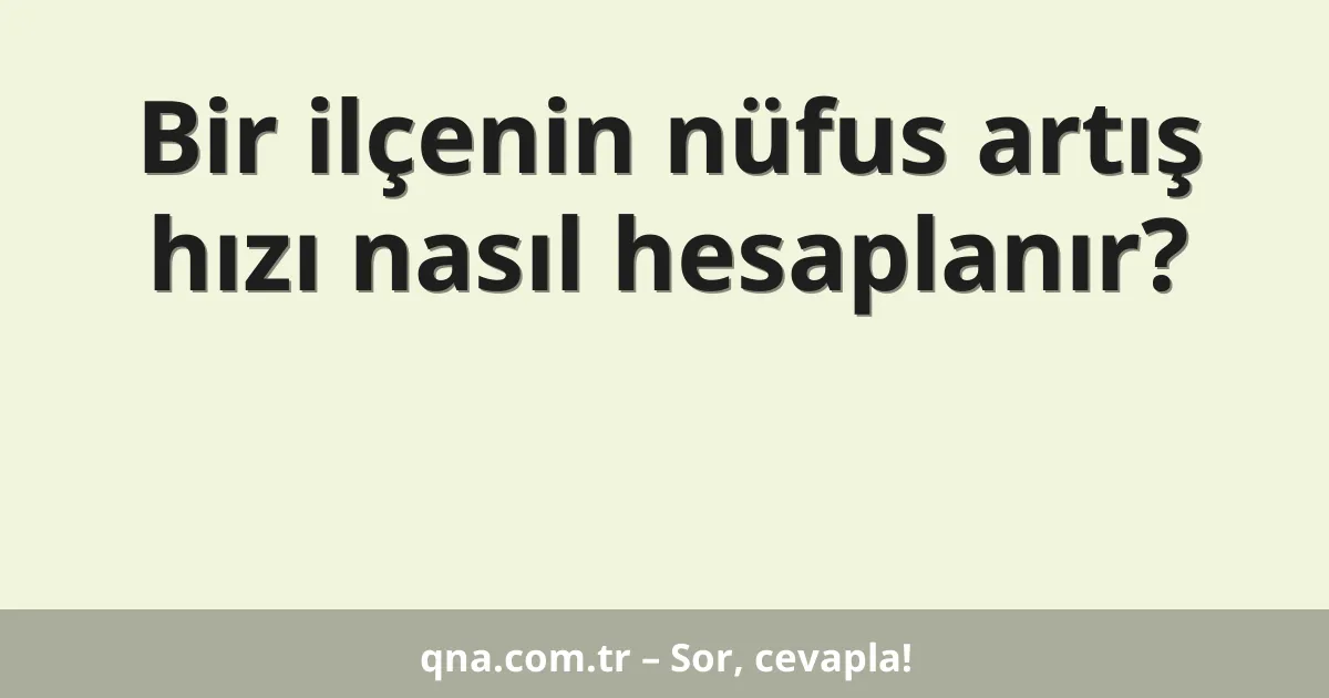 Bir ilçenin nüfus artış hızı nasıl hesaplanır?